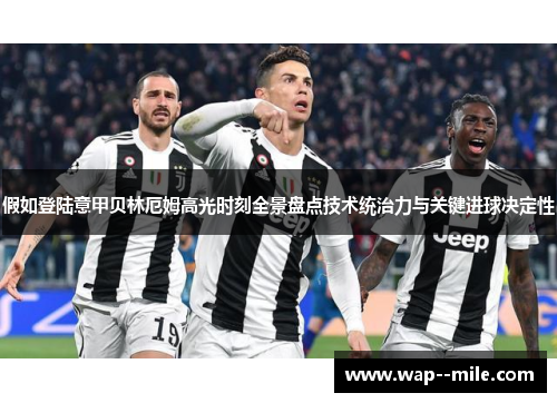 假如登陆意甲贝林厄姆高光时刻全景盘点技术统治力与关键进球决定性 假如登陆意甲贝林厄姆高光时刻全景盘点技术统治力与关键进球决定性