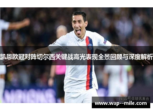 凯恩欧冠对阵切尔西关键战高光表现全景回顾与深度解析 凯恩欧冠对阵切尔西关键战高光表现全景回顾与深度解析