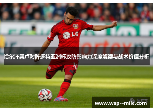 恰尔汗奥卢对阵多特亚洲杯攻防影响力深度解读与战术价值分析