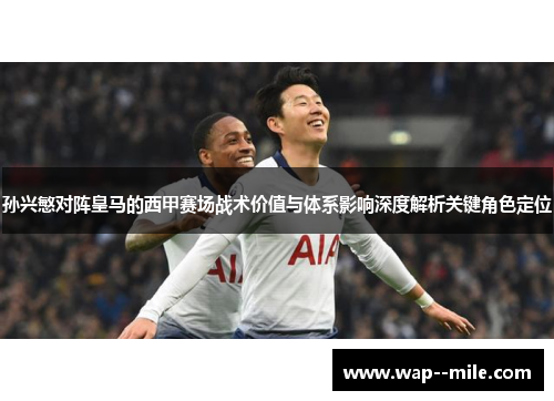 孙兴慜对阵皇马的西甲赛场战术价值与体系影响深度解析关键角色定位