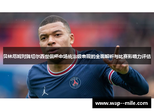 贝林厄姆对阵切尔西世俱杯中场统治级表现的全面解析与比赛影响力评估 贝林厄姆对阵切尔西世俱杯中场统治级表现的全面解析与比赛影响力评估