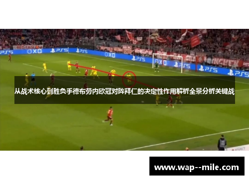从战术核心到胜负手德布劳内欧冠对阵拜仁的决定性作用解析全景分析关键战 从战术核心到胜负手德布劳内欧冠对阵拜仁的决定性作用解析全景分析关键战
