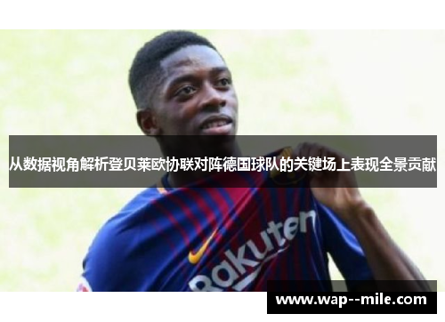 从数据视角解析登贝莱欧协联对阵德国球队的关键场上表现全景贡献 从数据视角解析登贝莱欧协联对阵德国球队的关键场上表现全景贡献