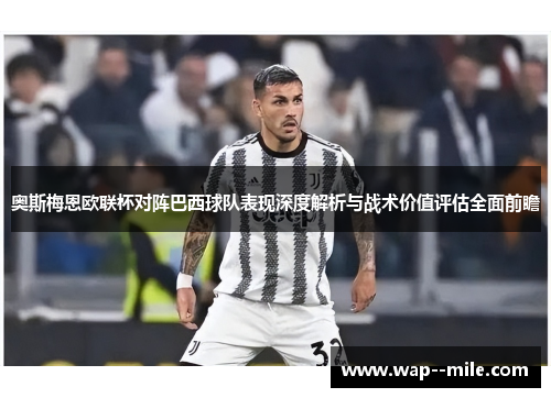 奥斯梅恩欧联杯对阵巴西球队表现深度解析与战术价值评估全面前瞻 奥斯梅恩欧联杯对阵巴西球队表现深度解析与战术价值评估全面前瞻