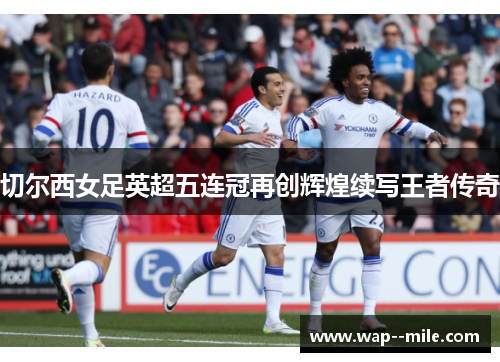 切尔西女足英超五连冠再创辉煌续写王者传奇