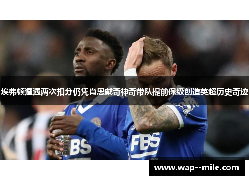 埃弗顿遭遇两次扣分仍凭肖恩戴奇神奇带队提前保级创造英超历史奇迹 埃弗顿遭遇两次扣分仍凭肖恩戴奇神奇带队提前保级创造英超历史奇迹