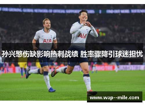 孙兴慜伤缺影响热刺战绩 胜率骤降引球迷担忧 孙兴慜伤缺影响热刺战绩 胜率骤降引球迷担忧