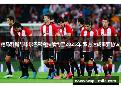 德马科斯与毕尔巴鄂竞技续约至2025年 双方达成重要协议 德马科斯与毕尔巴鄂竞技续约至2025年 双方达成重要协议