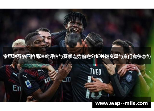 意甲联赛争四格局深度评估与赛季走势前瞻分析关键变量与豪门竞争态势 意甲联赛争四格局深度评估与赛季走势前瞻分析关键变量与豪门竞争态势
