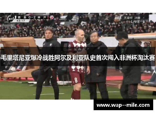 毛里塔尼亚爆冷战胜阿尔及利亚队史首次闯入非洲杯淘汰赛 毛里塔尼亚爆冷战胜阿尔及利亚队史首次闯入非洲杯淘汰赛