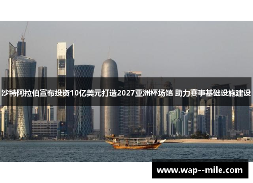 沙特阿拉伯宣布投资10亿美元打造2027亚洲杯场馆 助力赛事基础设施建设 沙特阿拉伯宣布投资10亿美元打造2027亚洲杯场馆 助力赛事基础设施建设