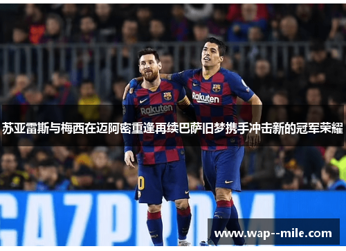 苏亚雷斯与梅西在迈阿密重逢再续巴萨旧梦携手冲击新的冠军荣耀