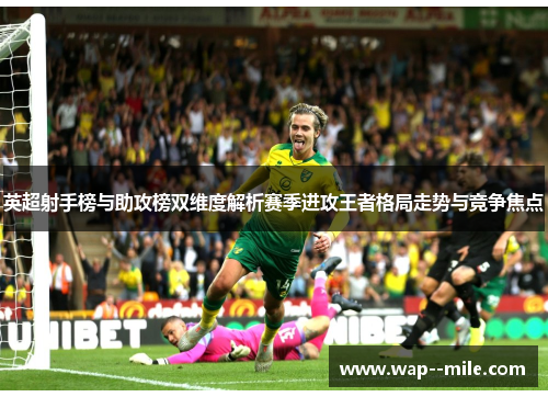 英超射手榜与助攻榜双维度解析赛季进攻王者格局走势与竞争焦点 英超射手榜与助攻榜双维度解析赛季进攻王者格局走势与竞争焦点