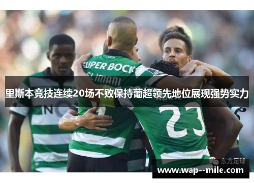 里斯本竞技连续20场不败保持葡超领先地位展现强势实力