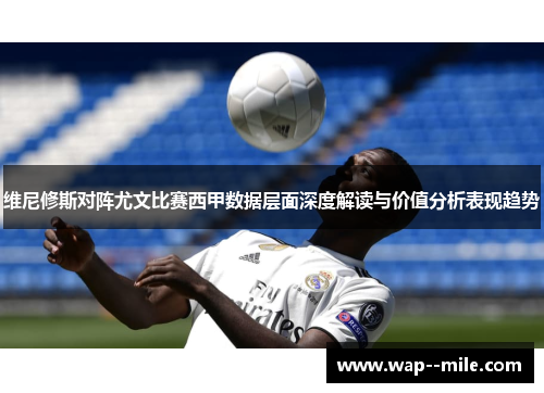 维尼修斯对阵尤文比赛西甲数据层面深度解读与价值分析表现趋势