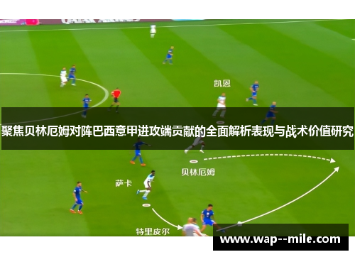 聚焦贝林厄姆对阵巴西意甲进攻端贡献的全面解析表现与战术价值研究