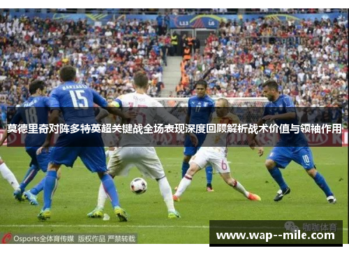 莫德里奇对阵多特英超关键战全场表现深度回顾解析战术价值与领袖作用
