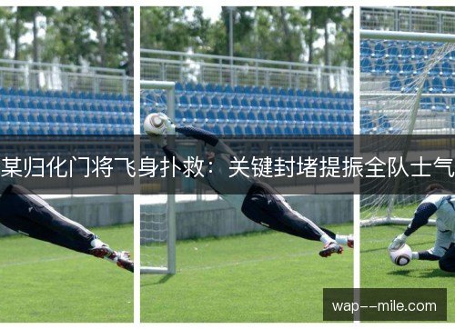 某归化门将飞身扑救:关键封堵提振全队士气 某归化门将飞身扑救:关键封堵提振全队士气