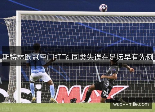 斯特林欧冠空门打飞 同类失误在足坛早有先例